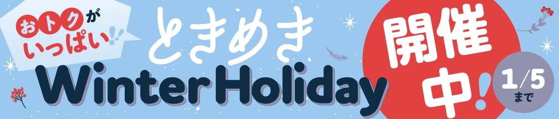 おトクがいっぱい!!　ときめきウィンターホリデー開催中　2026年1月5日まで